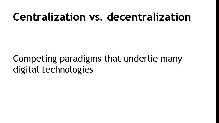 Centralization vs. decentralization Competing paradigms that underlie many digital technologies 
