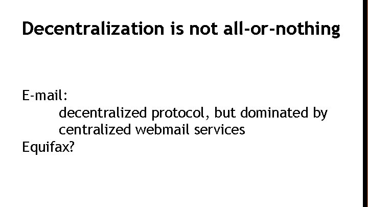 Decentralization is not all-or-nothing E-mail: decentralized protocol, but dominated by centralized webmail services Equifax?