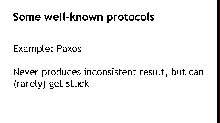 Some well-known protocols Example: Paxos Never produces inconsistent result, but can (rarely) get stuck
