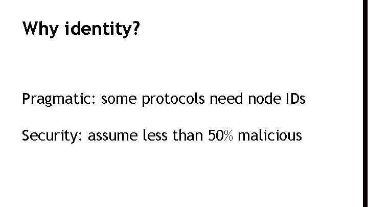 Why identity? Pragmatic: some protocols need node IDs Security: assume less than 50% malicious