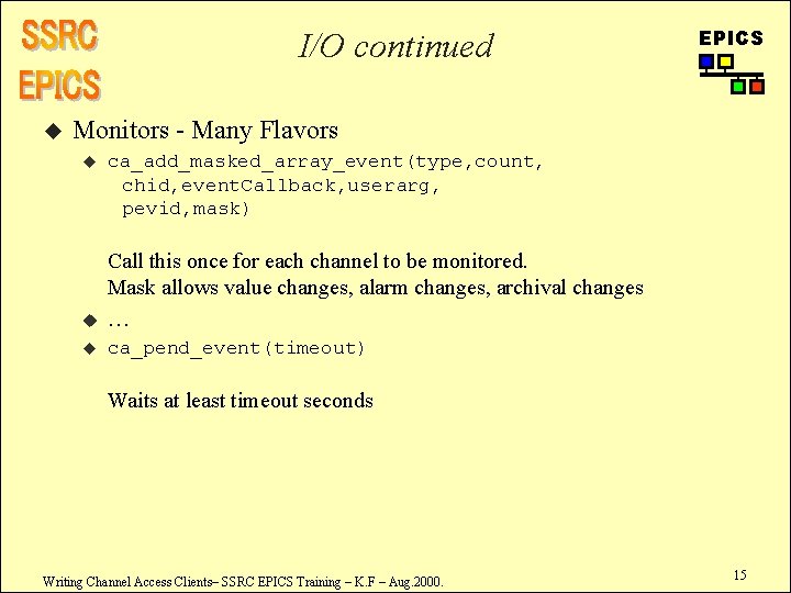 I/O continued u EPICS Monitors - Many Flavors u ca_add_masked_array_event(type, count, chid, event. Callback,