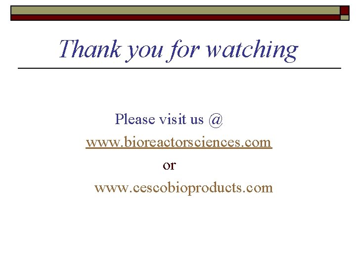 Thank you for watching Please visit us @ www. bioreactorsciences. com or www. cescobioproducts.