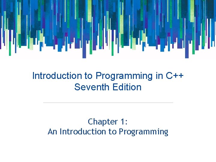 Introduction to Programming in C++ Seventh Edition Chapter 1: An Introduction to Programming 