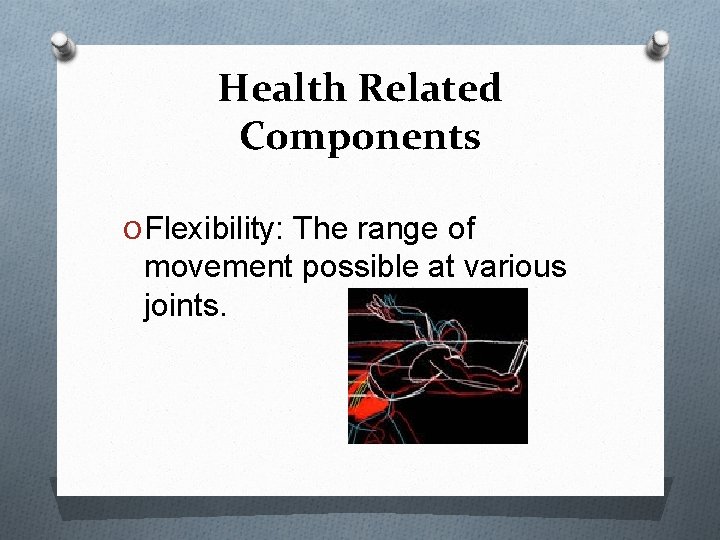 Health Related Components O Flexibility: The range of movement possible at various joints. 