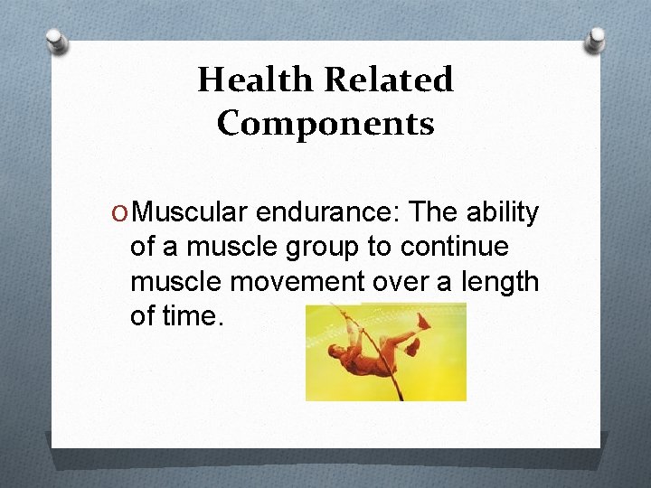 Health Related Components O Muscular endurance: The ability of a muscle group to continue