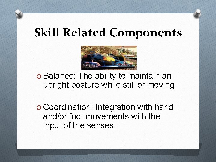 Skill Related Components O Balance: The ability to maintain an upright posture while still