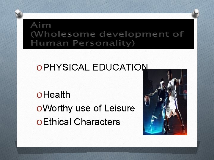 O PHYSICAL EDUCATION O Health O Worthy use of Leisure O Ethical Characters 