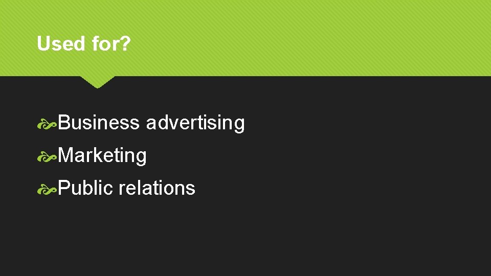 Used for? Business advertising Marketing Public relations 