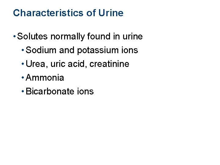 Characteristics of Urine • Solutes normally found in urine • Sodium and potassium ions