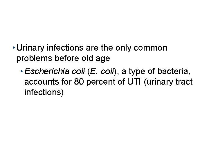  • Urinary infections are the only common problems before old age • Escherichia