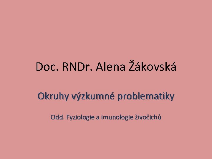 Doc. RNDr. Alena Žákovská Okruhy výzkumné problematiky Odd. Fyziologie a imunologie živočichů 