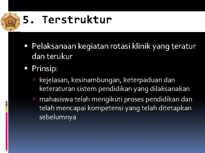 5. Terstruktur Pelaksanaan kegiatan rotasi klinik yang teratur dan terukur Prinsip: kejelasan, kesinambungan, keterpaduan 5. Terstruktur Pelaksanaan kegiatan rotasi klinik yang teratur dan terukur Prinsip: kejelasan, kesinambungan, keterpaduan