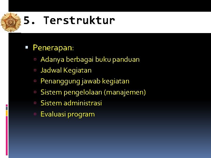 5. Terstruktur Penerapan: Adanya berbagai buku panduan Jadwal Kegiatan Penanggung jawab kegiatan Sistem pengelolaan 5. Terstruktur Penerapan: Adanya berbagai buku panduan Jadwal Kegiatan Penanggung jawab kegiatan Sistem pengelolaan