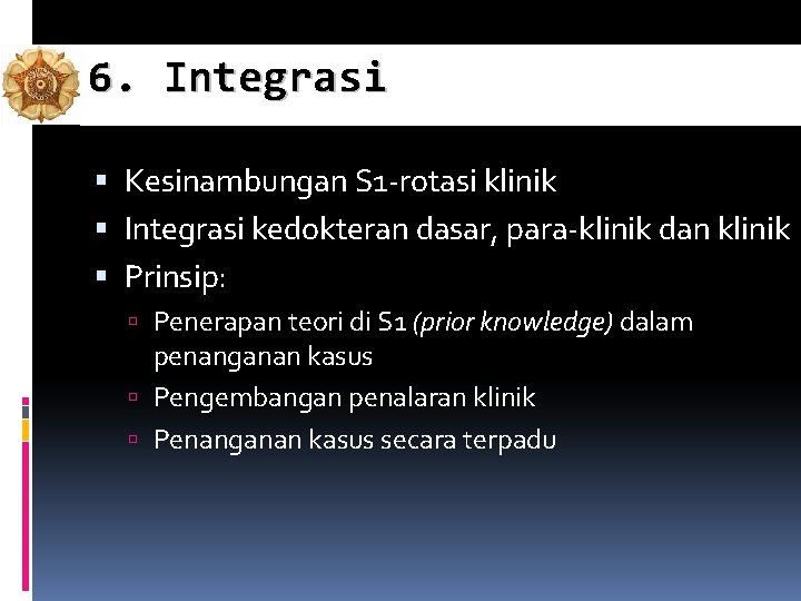 6. Integrasi Kesinambungan S 1 -rotasi klinik Integrasi kedokteran dasar, para-klinik dan klinik Prinsip: 6. Integrasi Kesinambungan S 1 -rotasi klinik Integrasi kedokteran dasar, para-klinik dan klinik Prinsip: