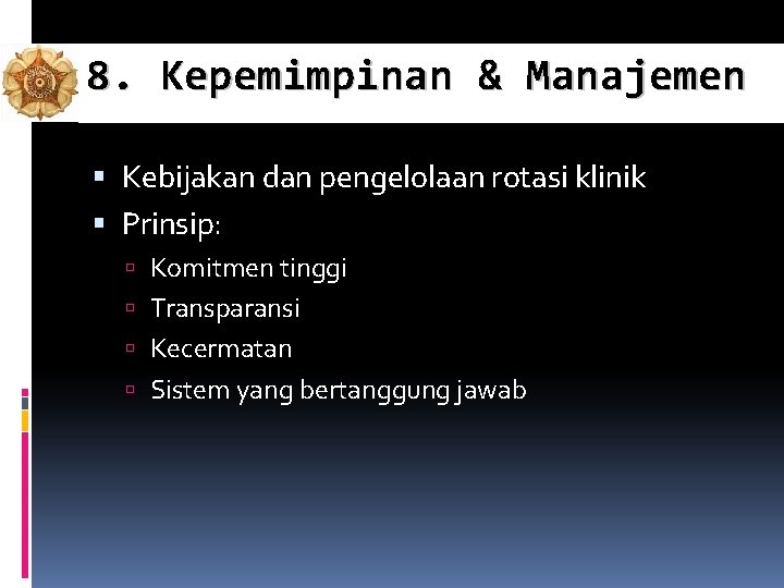 8. Kepemimpinan & Manajemen Kebijakan dan pengelolaan rotasi klinik Prinsip: Komitmen tinggi Transparansi Kecermatan 8. Kepemimpinan & Manajemen Kebijakan dan pengelolaan rotasi klinik Prinsip: Komitmen tinggi Transparansi Kecermatan
