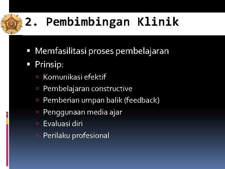 2. Pembimbingan Klinik Memfasilitasi proses pembelajaran Prinsip: Komunikasi efektif Pembelajaran constructive Pemberian umpan balik 2. Pembimbingan Klinik Memfasilitasi proses pembelajaran Prinsip: Komunikasi efektif Pembelajaran constructive Pemberian umpan balik