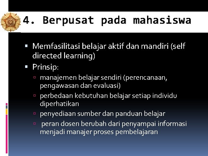 4. Berpusat pada mahasiswa Memfasilitasi belajar aktif dan mandiri (self directed learning) Prinsip: manajemen 4. Berpusat pada mahasiswa Memfasilitasi belajar aktif dan mandiri (self directed learning) Prinsip: manajemen