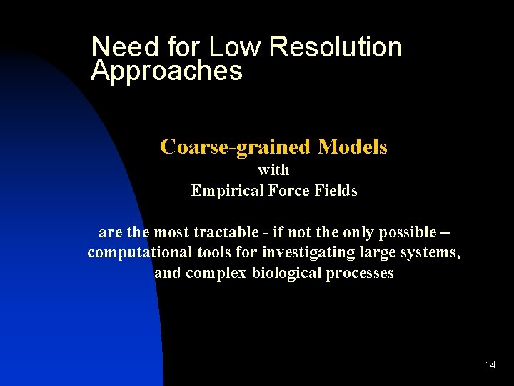 Need for Low Resolution Approaches Coarse-grained Models with Empirical Force Fields are the most