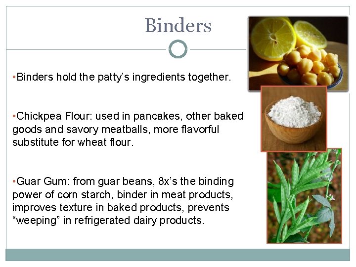 Binders • Binders hold the patty’s ingredients together. • Chickpea Flour: used in pancakes, Binders • Binders hold the patty’s ingredients together. • Chickpea Flour: used in pancakes,