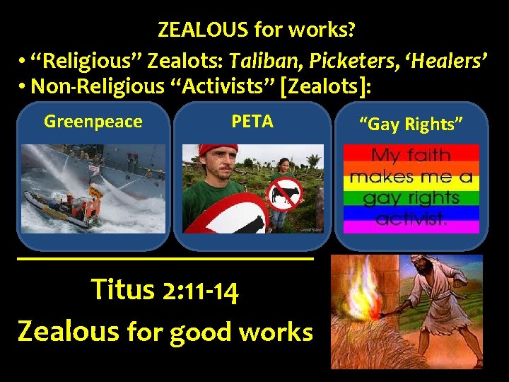 ZEALOUS for works? • “Religious” Zealots: Taliban, Picketers, ‘Healers’ • Non-Religious “Activists” [Zealots]: Greenpeace
