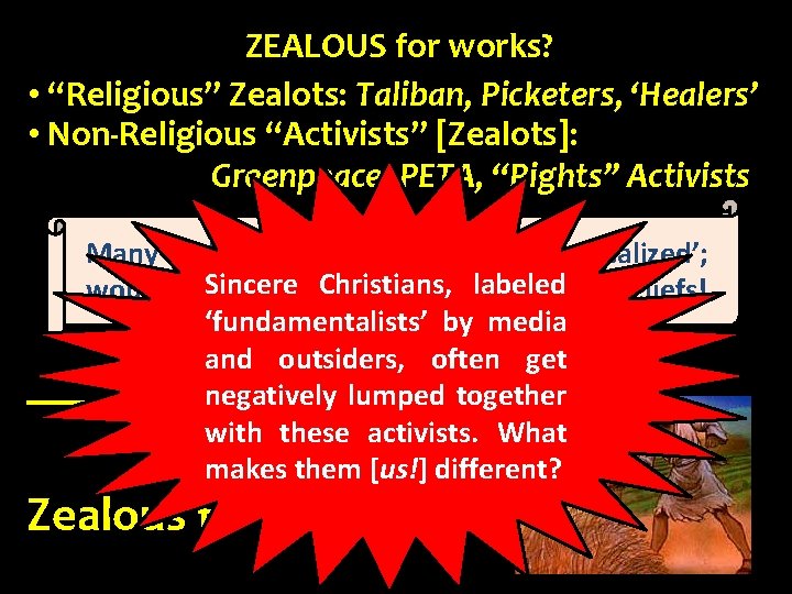 ZEALOUS for works? • “Religious” Zealots: Taliban, Picketers, ‘Healers’ • Non-Religious “Activists” [Zealots]: Greenpeace,