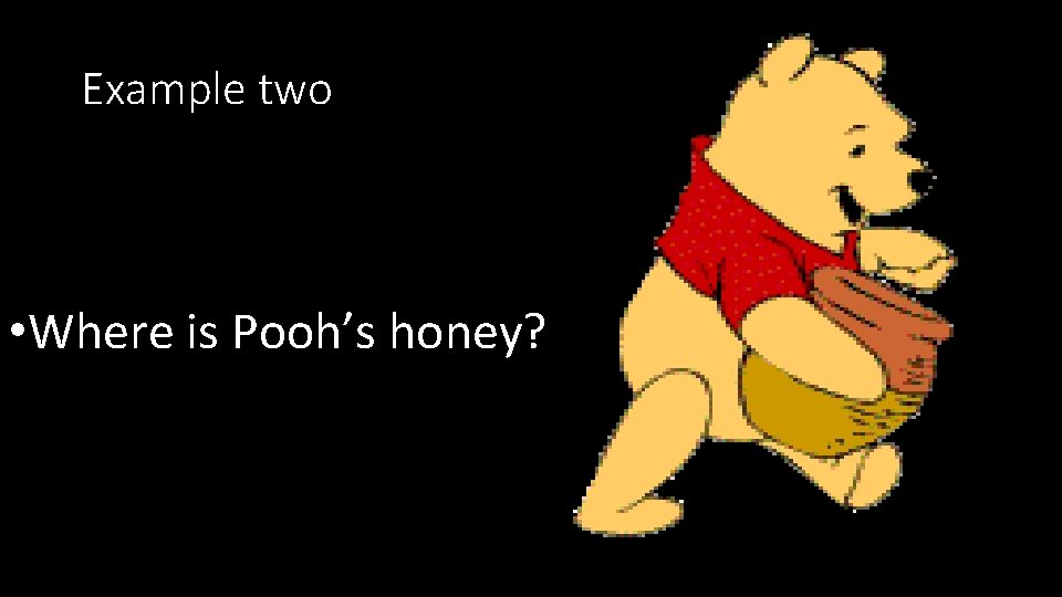 Example two • Where is Pooh’s honey? 