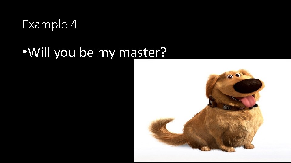 Example 4 • Will you be my master? 