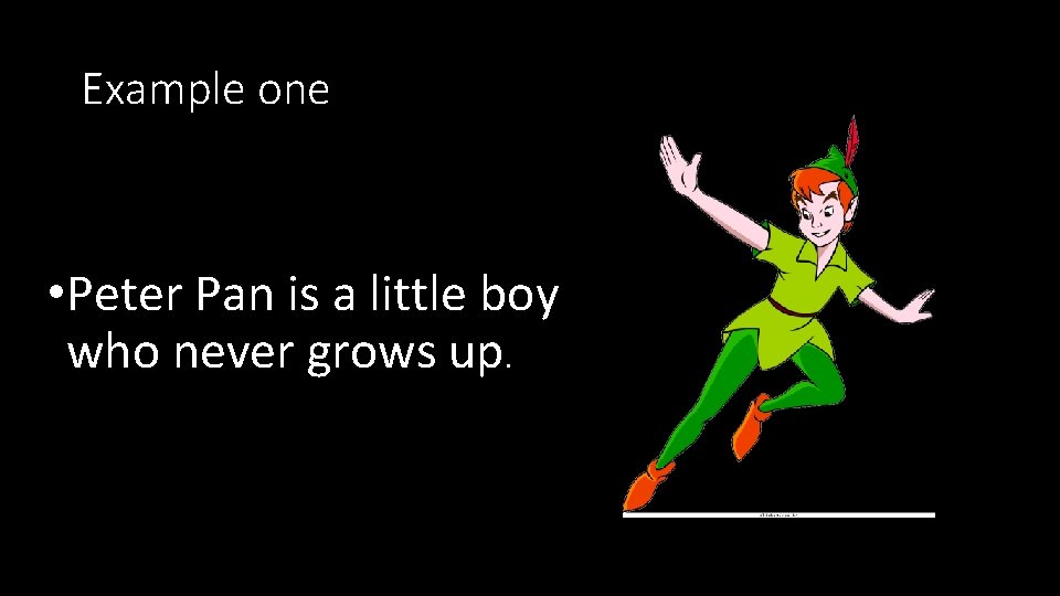Example one • Peter Pan is a little boy who never grows up. 