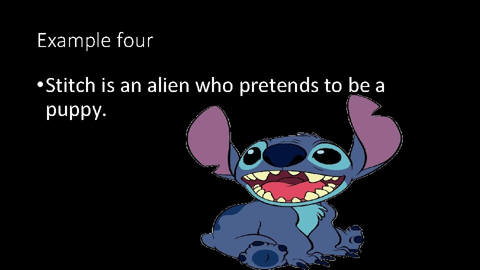 Example four • Stitch is an alien who pretends to be a puppy. 