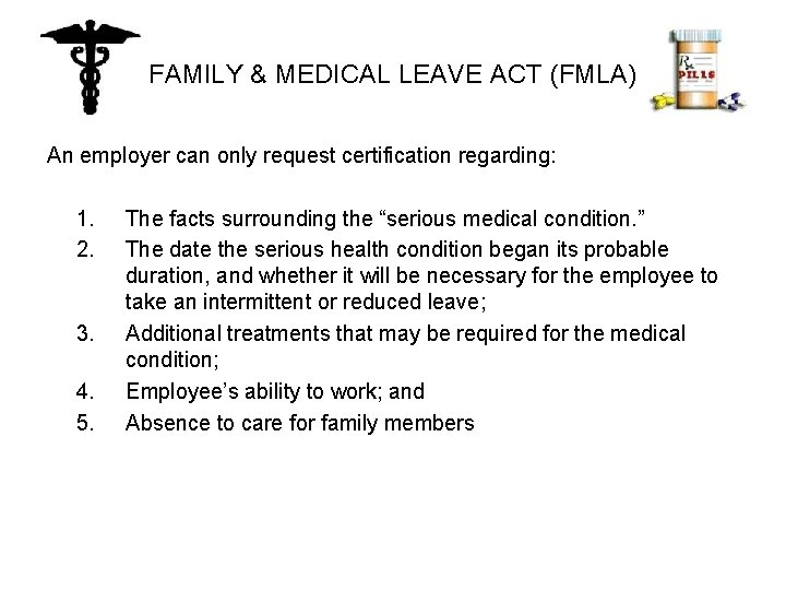 FAMILY & MEDICAL LEAVE ACT (FMLA) An employer can only request certification regarding: 1.