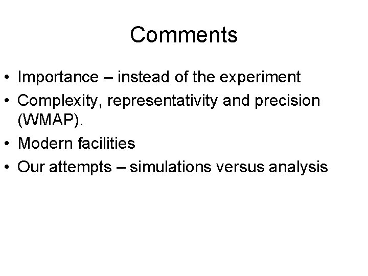 Comments • Importance – instead of the experiment • Complexity, representativity and precision (WMAP).