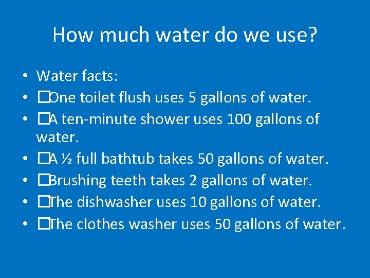 How much water do we use? • Water facts: • � One toilet flush