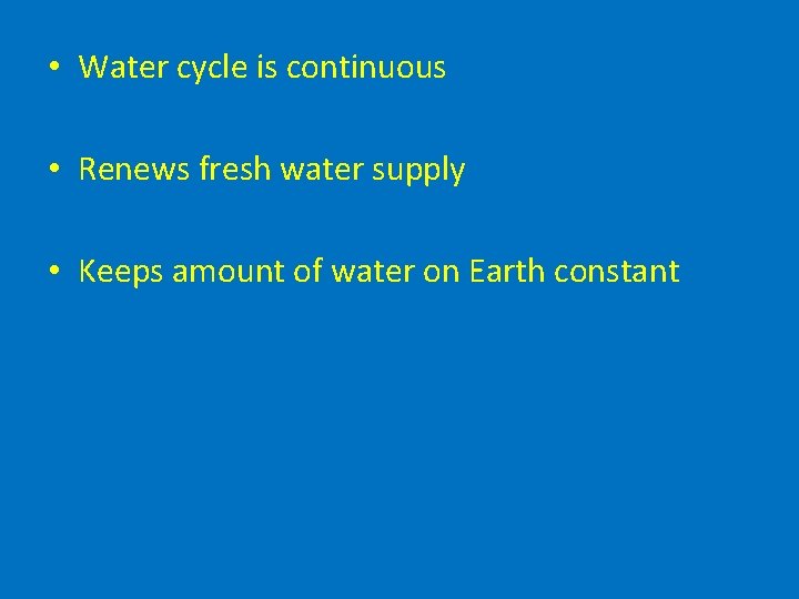  • Water cycle is continuous • Renews fresh water supply • Keeps amount