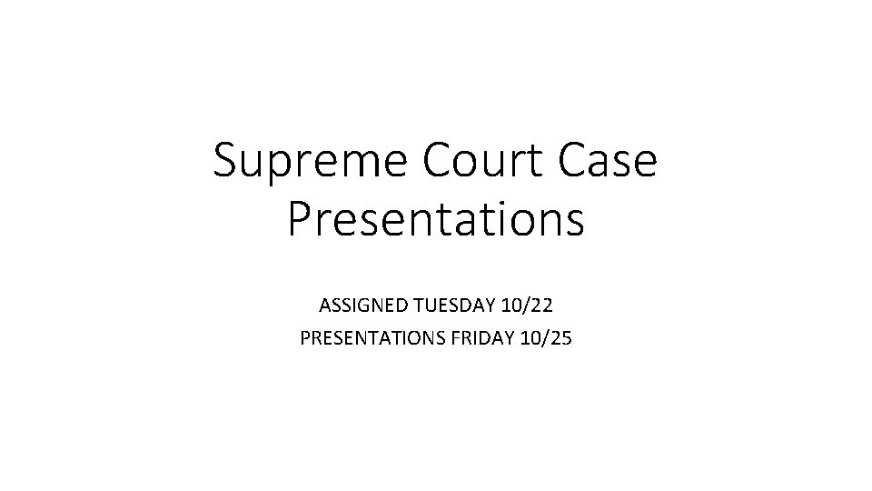 Supreme Court Case Presentations ASSIGNED TUESDAY 10/22 PRESENTATIONS FRIDAY 10/25 