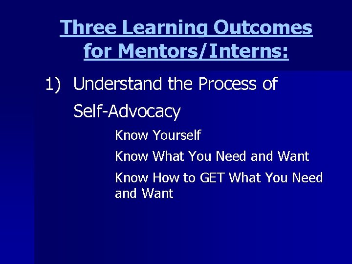 Three Learning Outcomes for Mentors/Interns: 1) Understand the Process of Self-Advocacy Know Yourself Know