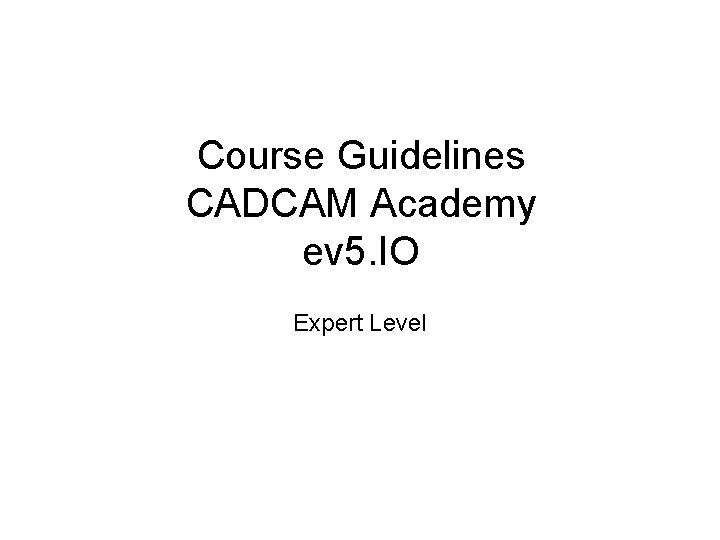 Course Guidelines CADCAM Academy ev 5. IO Expert Level 