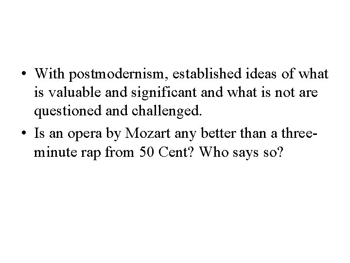 • With postmodernism, established ideas of what is valuable and significant and what • With postmodernism, established ideas of what is valuable and significant and what