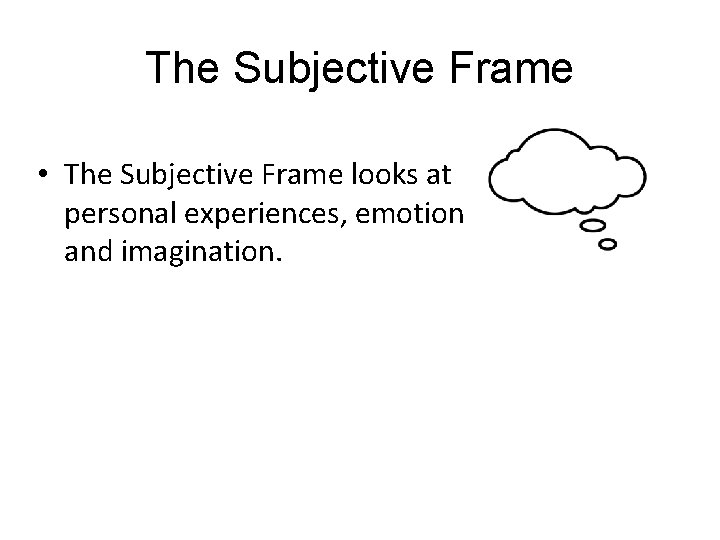 The Subjective Frame • The Subjective Frame looks at personal experiences, emotion and imagination.