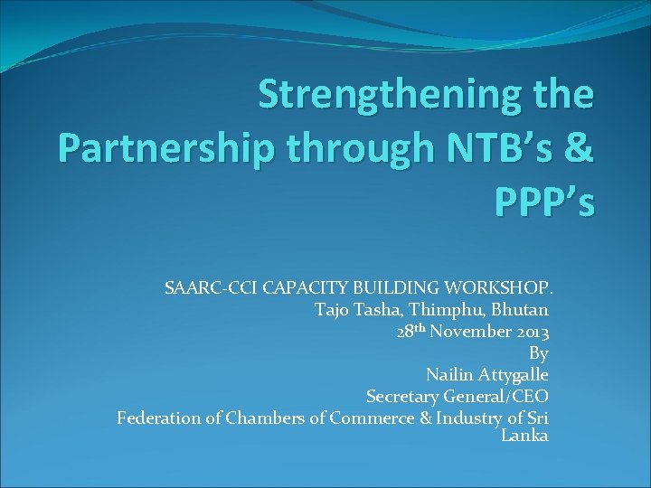 Strengthening the Partnership through NTB’s & PPP’s SAARC-CCI CAPACITY BUILDING WORKSHOP. Tajo Tasha, Thimphu,