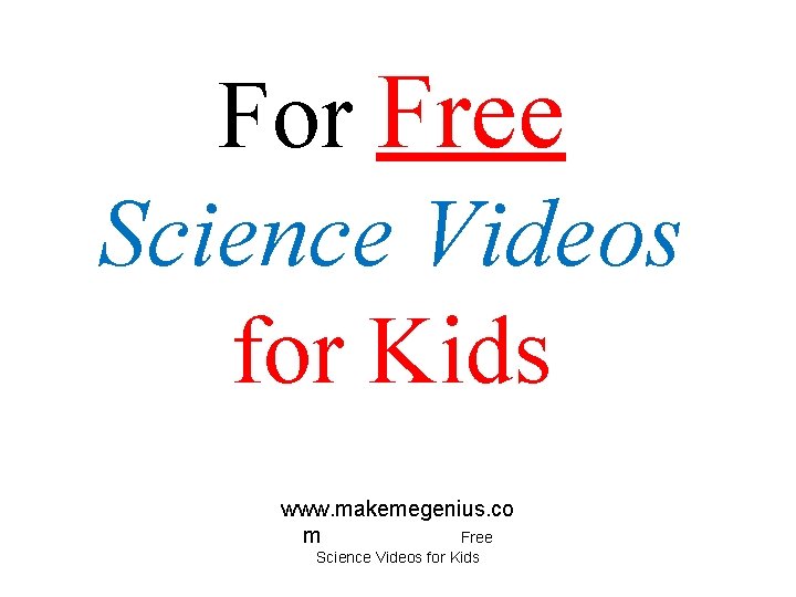 For Free Science Videos for Kids www. makemegenius. co m Free Science Videos for