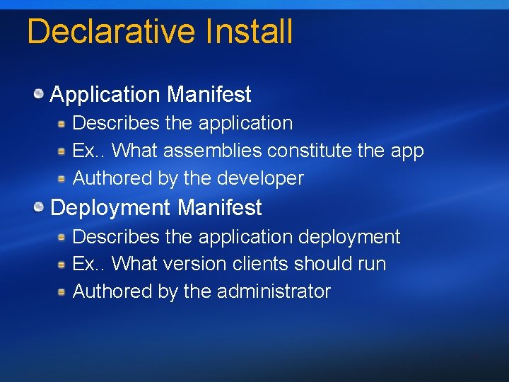 Declarative Install Application Manifest Describes the application Ex. . What assemblies constitute the app