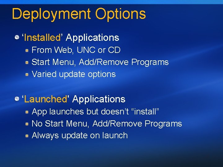 Deployment Options ‘Installed’ Applications From Web, UNC or CD Start Menu, Add/Remove Programs Varied