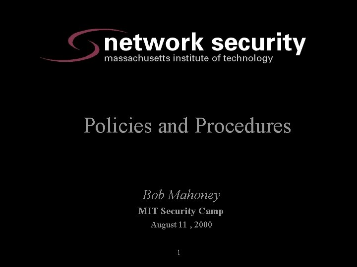 Policies and Procedures Bob Mahoney MIT Security Camp August 11 , 2000 1 