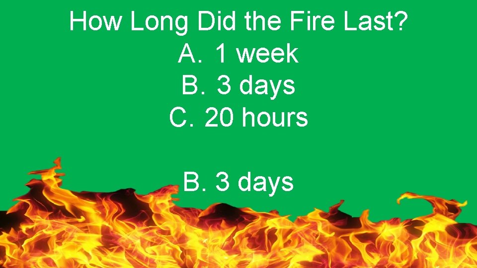 How Long Did the Fire Last? A. 1 week B. 3 days C. 20