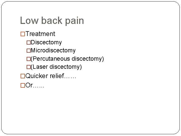 Low back pain �Treatment �Discectomy �Microdiscectomy �(Percutaneous discectomy) �(Laser discectomy) �Quicker relief…… �Or…. .