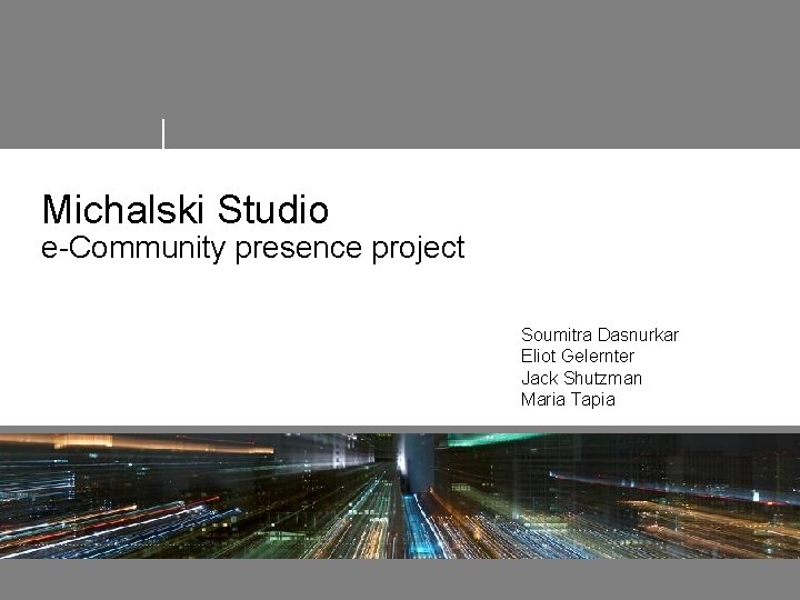 Michalski Studio e-Community presence project Soumitra Dasnurkar Eliot Gelernter Jack Shutzman Maria Tapia 