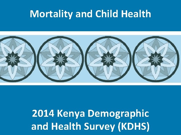 Mortality and Child Health 2014 Kenya Demographic and Health Survey (KDHS) 