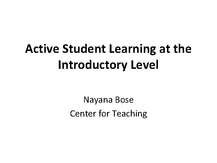 Active Student Learning at the Introductory Level Nayana Bose Center for Teaching 