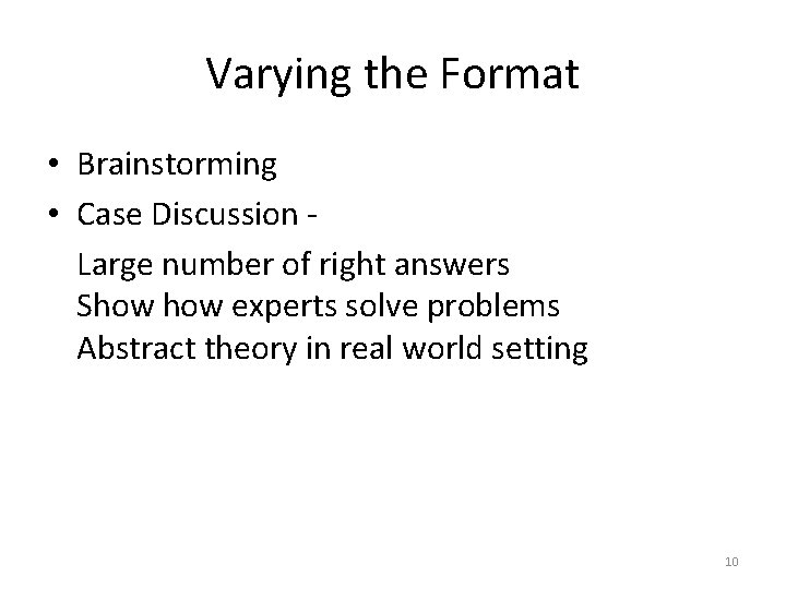 Varying the Format • Brainstorming • Case Discussion Large number of right answers Show