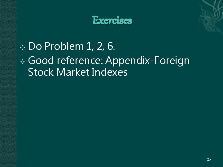 Exercises Do Problem 1, 2, 6. Good reference: Appendix-Foreign Stock Market Indexes 23 